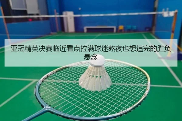 亚冠精英决赛临近看点拉满球迷熬夜也想追完的胜负悬念