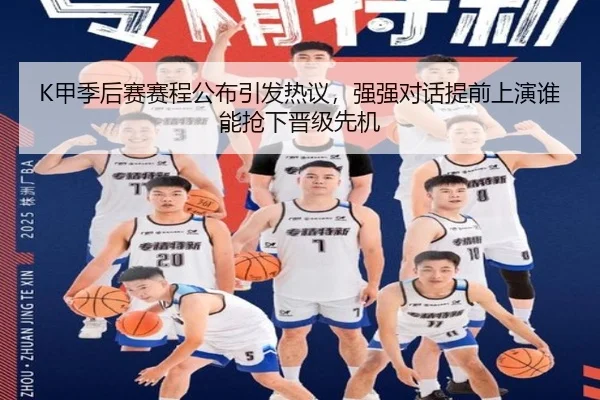 K甲季后赛赛程公布引发热议，强强对话提前上演谁能抢下晋级先机